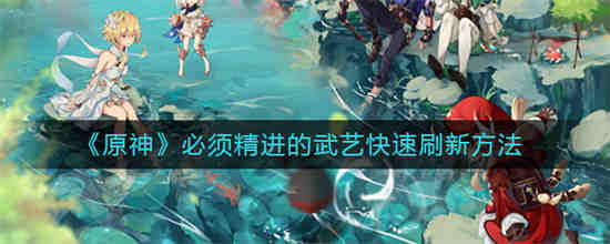 原神必须精进的武艺怎么刷 原神必须精进的武艺快速刷新方法