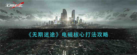 无期迷途电磁核心怎么打 无期迷途电磁核心打法攻略
