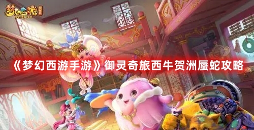 《梦幻西游手游》御灵奇旅西牛贺洲蜃蛇攻略