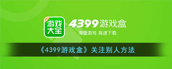 4399游戏盒怎么关注别人 4399游戏盒关注别人方法介绍一览