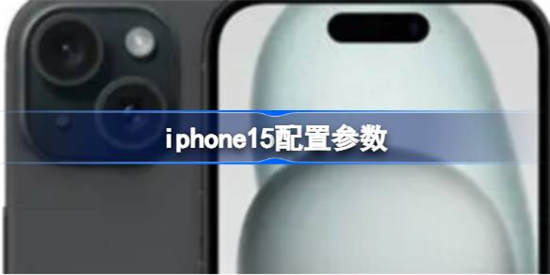 iphone15配置参数怎么样 iphone15配置参数详细介绍一览