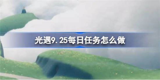 光遇9.25每日任务怎么做 光遇9.25每日任务完成攻略介绍一览