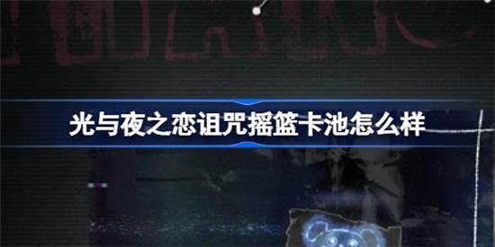 光与夜之恋诅咒摇篮卡池怎么样 光与夜之恋诅咒摇篮卡池详细介绍