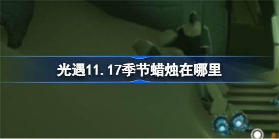 光遇11月17日季节蜡烛在哪里 光遇11月17日季节蜡烛位置介绍一览