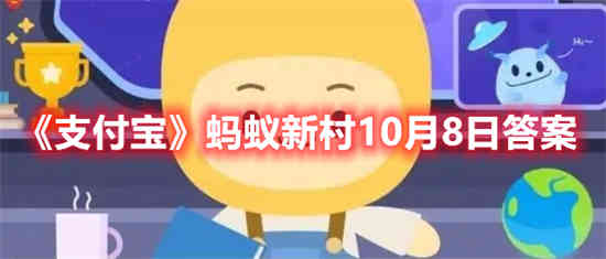 支付宝蚂蚁新村10月8日答案是什么 蚂蚁新村10月8日答案介绍