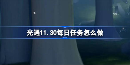 光遇11月30日每日任务怎么做 光遇11月30日每日任务完成攻略分享