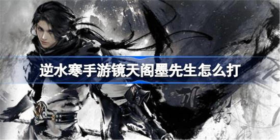 逆水寒手游镜天阁墨先生怎么打 逆水寒手游镜天阁墨先生打法攻略介绍