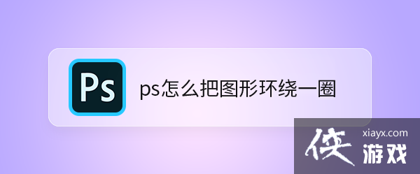 ps怎么把图形环绕一圈放大