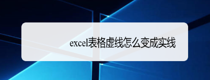 excel表格虚线变成实线的步骤