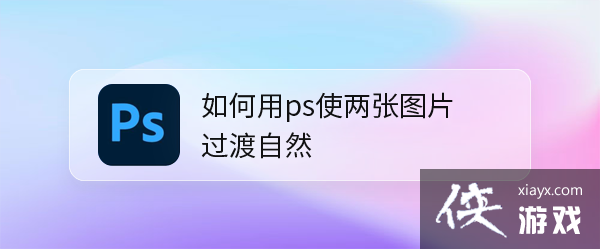 怎么用ps让两张图自然过渡