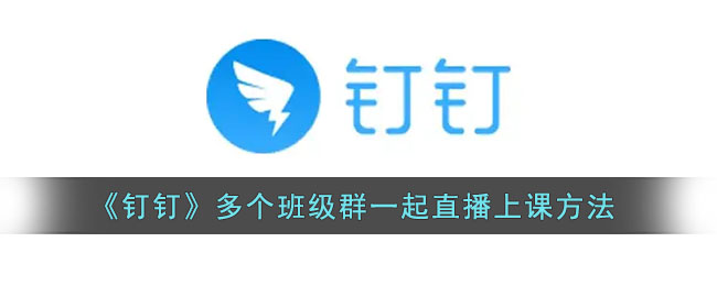 《钉钉》多个班级群一起直播上课方法