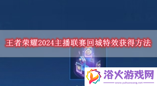 王者荣耀2024主播联赛回城特效怎么获得