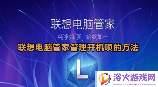 联想电脑管家管理开机项的方法：迅速清除障碍推动游戏进程