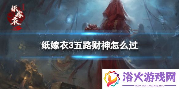 纸嫁衣3五路财神怎么过