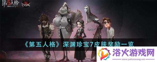 第五人格深渊珍宝7皮肤奖励有哪些