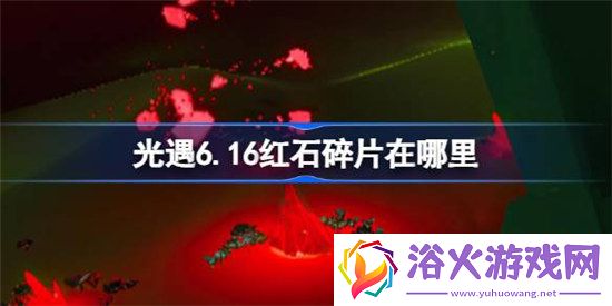 光遇6.16红石碎片在哪里光遇6月16日红石碎片位置分享